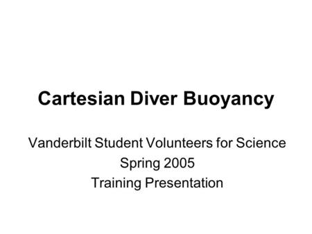 Cartesian Diver Buoyancy Vanderbilt Student Volunteers for Science Spring 2005 Training Presentation.