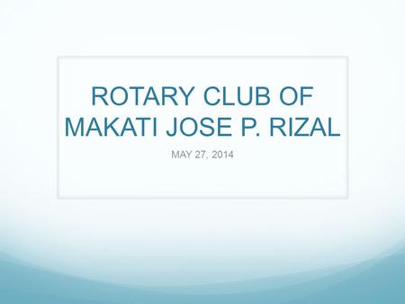ROTARY CLUB OF MAKATI JOSE P. RIZAL MAY 27, 2014.