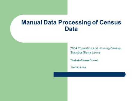 Manual Data Processing of Census Data 2004 Population and Housing Census Statistics Sierra Leone Thekeka Moses Conteh Sierra Leone.