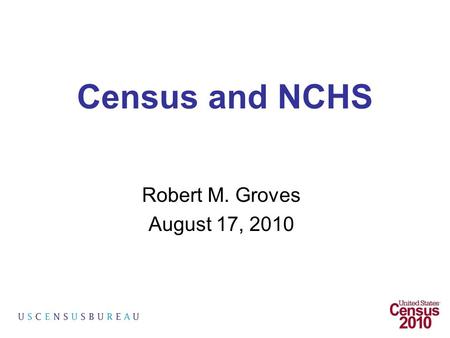 Census and NCHS Robert M. Groves August 17, 2010.