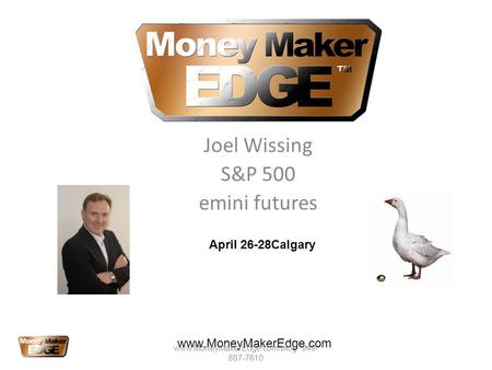 Joel Wissing S&P 500 emini futures www.MoneyMakerEdge.com April 26-28Calgary www.MoneyMakerEdge.com/blog 949- 887-7610.
