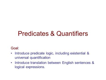 Predicates & Quantifiers Goal: Introduce predicate logic, including existential & universal quantiﬁcation Introduce translation between English sentences.