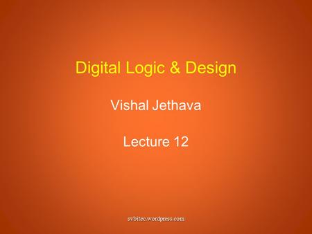 Digital Logic & Design Vishal Jethava Lecture 12 svbitec.wordpress.com.