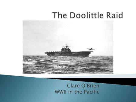 Clare O’Brien WWII in the Pacific. Vice Admiral Halsey of the U.S.S. Enterprise Lieutenant Colonel James Doolittle Captain Marc Mitscher of the U.S.S.