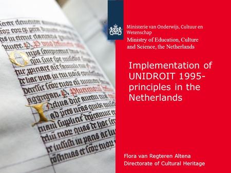 Implementation of UNIDROIT 1995- principles in the Netherlands Flora van Regteren Altena Directorate of Cultural Heritage Ministry of Education, Culture.