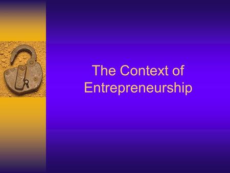The Context of Entrepreneurship. 2 Learning Objectives  Discuss the various aspects of today’s economy  Explain the legal factors that are part of the.