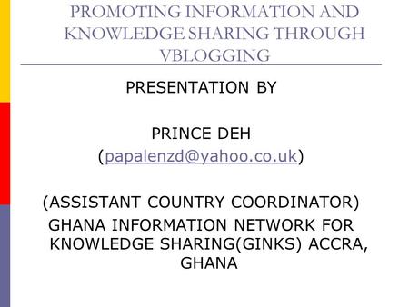PROMOTING INFORMATION AND KNOWLEDGE SHARING THROUGH VBLOGGING PRESENTATION BY PRINCE DEH (ASSISTANT COUNTRY.