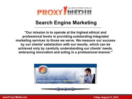 Www.Proxy1Media.com Friday, August 21, 2015 Search Engine Marketing Our mission is to operate at the highest ethical and professional levels in providing.