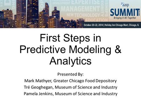 First Steps in Predictive Modeling & Analytics Presented By: Mark Mathyer, Greater Chicago Food Depository Tré Geoghegan, Museum of Science and Industry.
