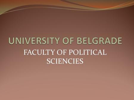 FACULTY OF POLITICAL SCIENCIES. University of Belgrade The University of Belgrade comprises: 31 faculties (organized into 4 groups: social sciences and.