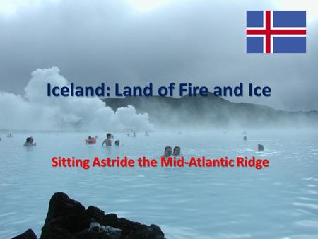 Iceland: Land of Fire and Ice Sitting Astride the Mid-Atlantic Ridge.