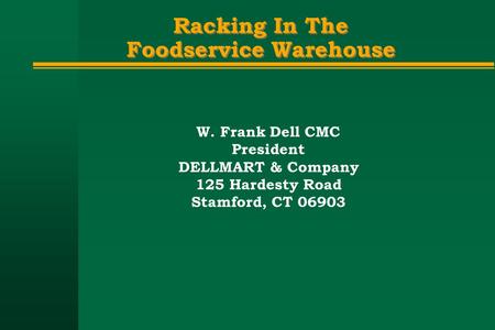 Racking In The Foodservice Warehouse W. Frank Dell CMC President DELLMART & Company 125 Hardesty Road Stamford, CT 06903.