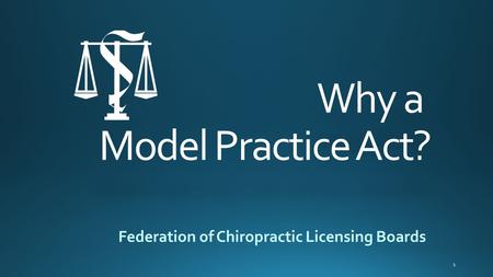 Why a Model Practice Act? Federation of Chiropractic Licensing Boards 1.