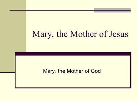 Mary, the Mother of Jesus Mary, the Mother of God.