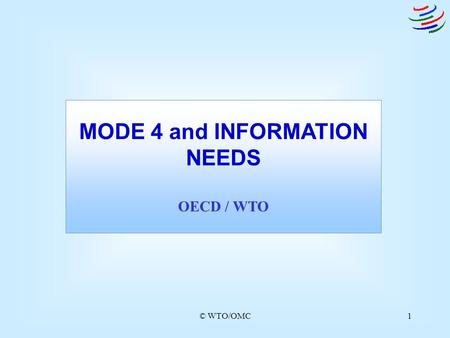 © WTO/OMC1 MODE 4 and INFORMATION NEEDS OECD / WTO.