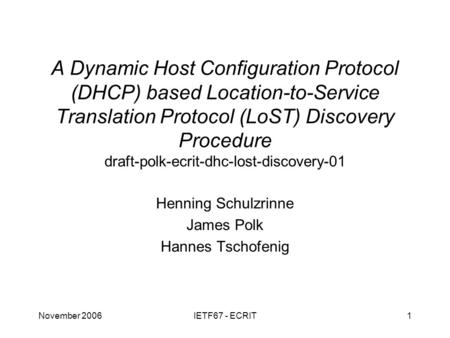 November 2006IETF67 - ECRIT1 A Dynamic Host Configuration Protocol (DHCP) based Location-to-Service Translation Protocol (LoST) Discovery Procedure draft-polk-ecrit-dhc-lost-discovery-01.