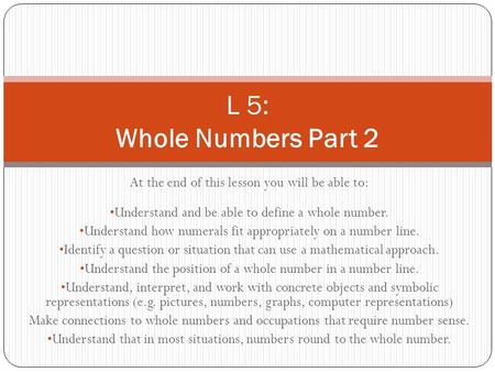 At the end of this lesson you will be able to: Understand and be able to define a whole number. Understand how numerals fit appropriately on a number line.
