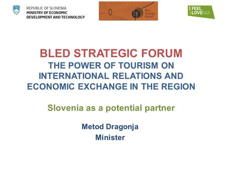 BLED STRATEGIC FORUM THE POWER OF TOURISM ON INTERNATIONAL RELATIONS AND ECONOMIC EXCHANGE IN THE REGION Slovenia as a potential partner Metod Dragonja.