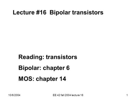 10/6/2004EE 42 fall 2004 lecture 161 Lecture #16 Bipolar transistors Reading: transistors Bipolar: chapter 6 MOS: chapter 14.