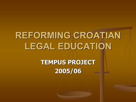 REFORMING CROATIAN LEGAL EDUCATION TEMPUS PROJECT 2005/06.