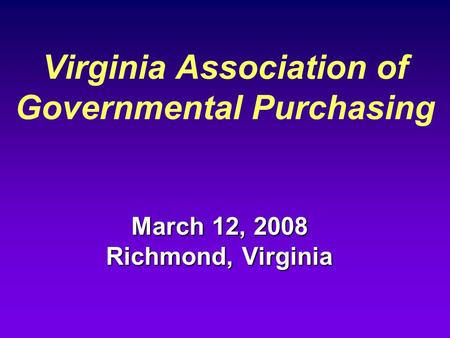 Virginia Association of Governmental Purchasing March 12, 2008 Richmond, Virginia.