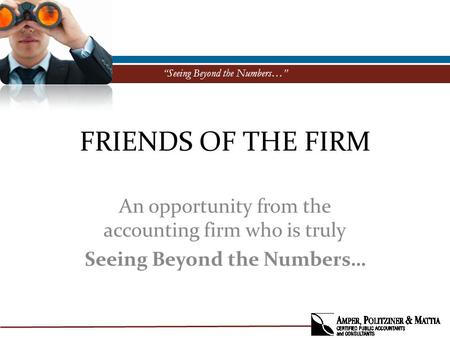 “Seeing Beyond the Numbers…” FRIENDS OF THE FIRM An opportunity from the accounting firm who is truly Seeing Beyond the Numbers…