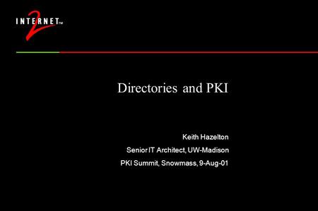 Directories and PKI Keith Hazelton Senior IT Architect, UW-Madison PKI Summit, Snowmass, 9-Aug-01.