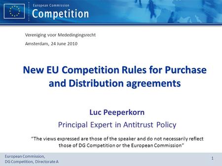 European Commission, DG Competition, Directorate A 1 New EU Competition Rules for Purchase and Distribution agreements Luc Peeperkorn Principal Expert.