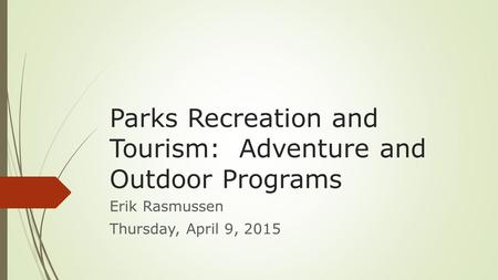 Parks Recreation and Tourism: Adventure and Outdoor Programs Erik Rasmussen Thursday, April 9, 2015.
