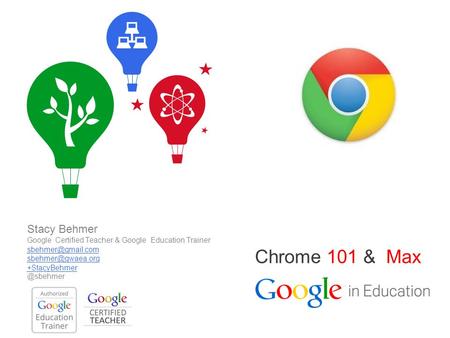 Google Confidential and Proprietary Chrome 101 & Max Stacy Behmer Google Certified Teacher & Google Education Trainer