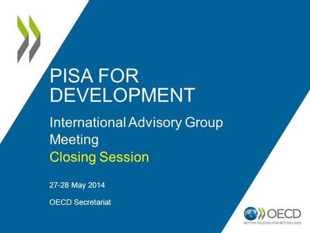 PISA FOR DEVELOPMENT International Advisory Group Meeting Closing Session 27-28 May 2014 OECD Secretariat 1.