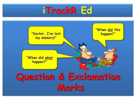 iTrackR Ed Question & Exclamation Marks “Doctor, I’ve lost my memory!” “When did this happen?” “When did what happen?”