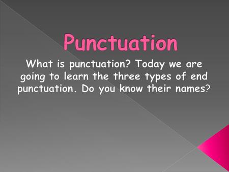 Punctuation What is punctuation? Today we are going to learn the three types of end punctuation. Do you know their names?
