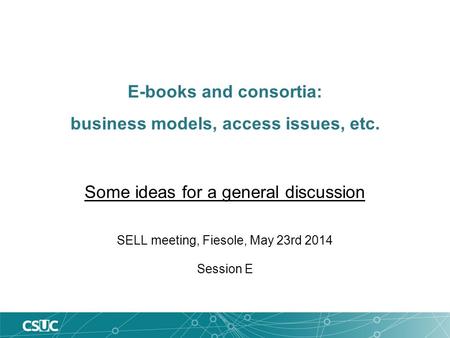 E-books and consortia: business models, access issues, etc. Some ideas for a general discussion SELL meeting, Fiesole, May 23rd 2014 Session E.