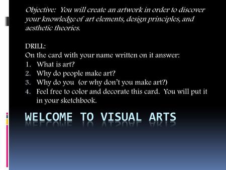 Objective: You will create an artwork in order to discover your knowledge of art elements, design principles, and aesthetic theories. DRILL: On the card.