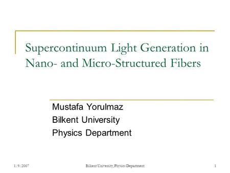 1/9/2007Bilkent University, Physics Department1 Supercontinuum Light Generation in Nano- and Micro-Structured Fibers Mustafa Yorulmaz Bilkent University.