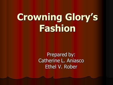 Crowning Glory’s Fashion Prepared by: Catherine L. Aniasco Ethel V. Rober.