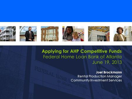 Applying for AHP Competitive Funds Federal Home Loan Bank of Atlanta June 19, 2013 Joel Brockmann Rental Production Manager Community Investment Services.