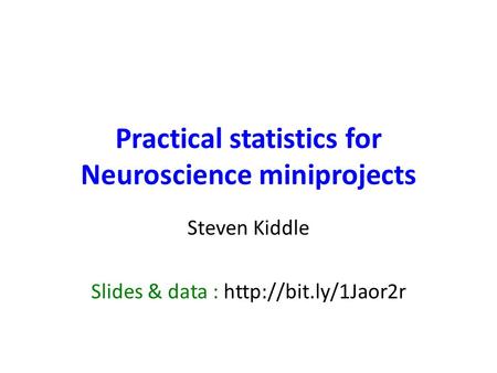 Practical statistics for Neuroscience miniprojects Steven Kiddle Slides & data :