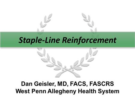 Staple-Line Reinforcement Dan Geisler, MD, FACS, FASCRS West Penn Allegheny Health System.