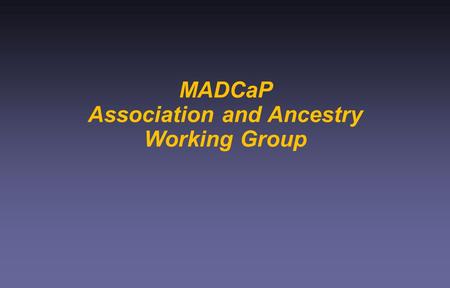 MADCaP Association and Ancestry Working Group.  Establish Centers to:  Create knowledge about cancer in Africa.  Translate this knowledge to improved.