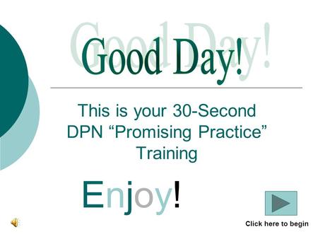 This is your 30-Second DPN “Promising Practice” Training Enjoy!Enjoy! Click here to begin.
