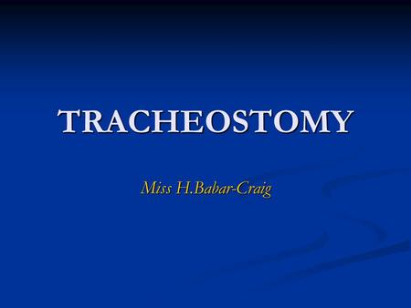 TRACHEOSTOMY Miss H.Babar-Craig.