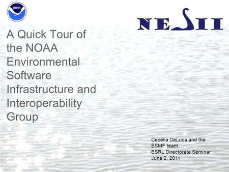 A Quick Tour of the NOAA Environmental Software Infrastructure and Interoperability Group Cecelia DeLuca and the ESMF team ESRL Directorate Seminar June.