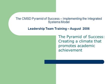 The CMSD Pyramid of Success – Implementing the Integrated Systems Model Leadership Team Training – August 2006 The Pyramid of Success: Creating a climate.