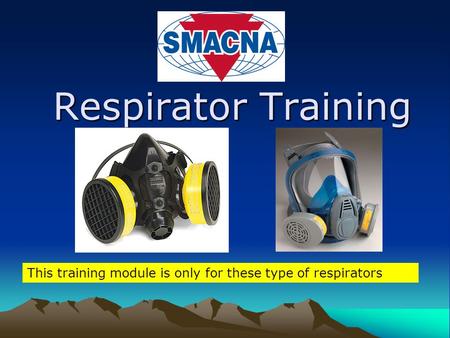 Respirator Training This training module is only for these type of respirators.