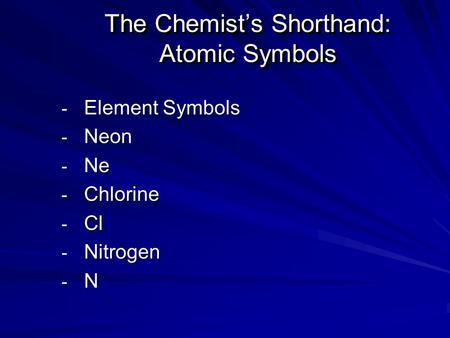 The Chemist’s Shorthand: Atomic Symbols - Element Symbols - Neon - Ne - Chlorine - Cl - Nitrogen -N-N-N-N.