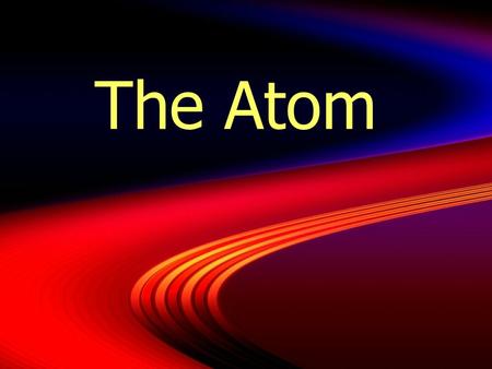 The Atom. Basic Atomic Theory  Atom = “indivisible” in Greek  Atoms are indivisible and indestructible  Atoms of same element are identical  Compounds.