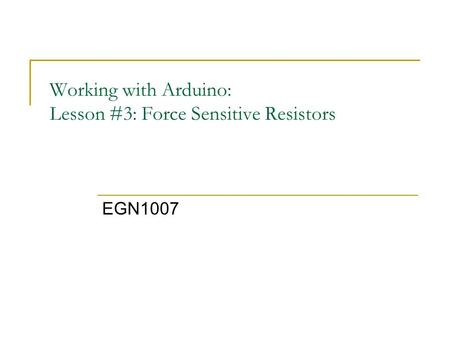 Working with Arduino: Lesson #3: Force Sensitive Resistors EGN1007.