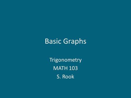 Basic Graphs Trigonometry MATH 103 S. Rook. Overview Section 4.1 in the textbook: – The sine graph – The cosine graph – The tangent graph – The cosecant.